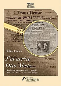 J'ai arrêté Otto Abetz: Histoire de mon grand-père, réfugié allemand Juif et résistant français