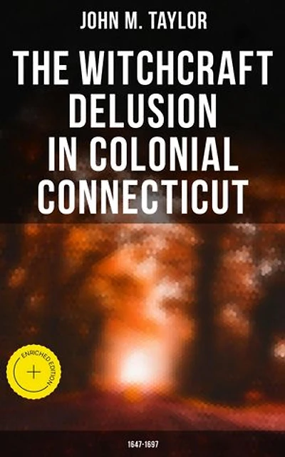 The Witchcraft Delusion in Colonial Connecticut: 1647-1697: Enriched edition. Historical Account of Witch Trials in Early Modern Period