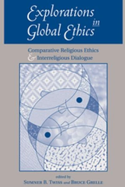 Explorations Global Ethics: Comparative Religious Ethics And Interreligious Dialogue