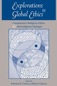 Explorations Global Ethics: Comparative Religious Ethics And Interreligious Dialogue