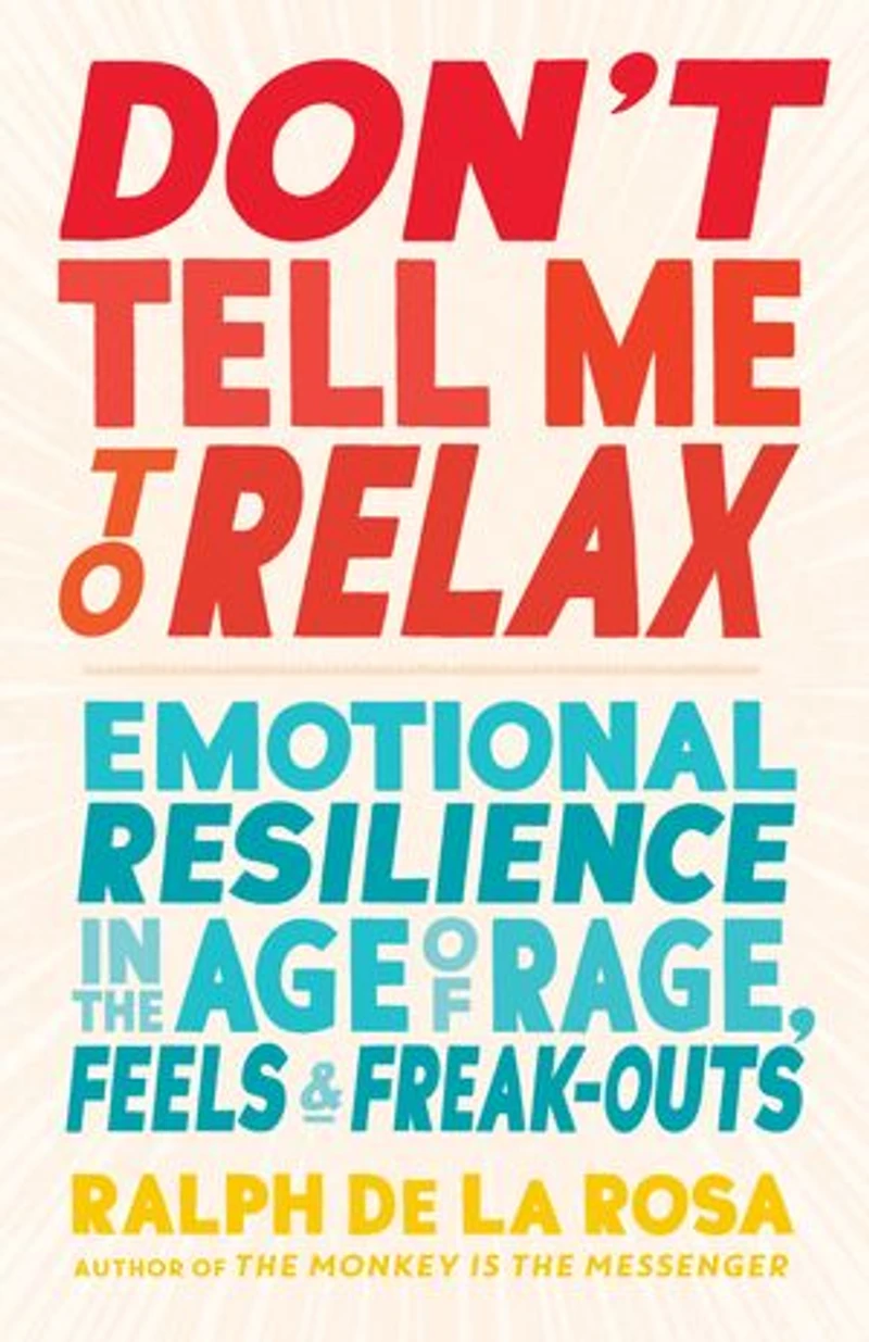 Don't Tell Me to Relax: Emotional Resilience the Age of Rage, Feels, and Freak-Outs