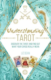 Understanding Tarot: Discover The Tarot And Find Out What Your Cards Really Mean