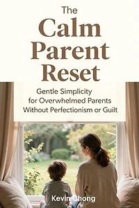 The Calm Parent Reset: Gentle Simplicity for Overwhelmed Parents Without Perfectionism or Guilt