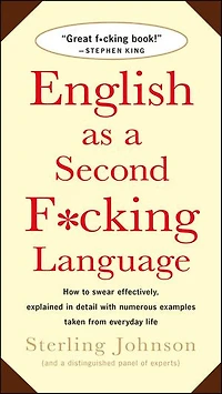 English as a Second F*cking Language: How to Swear Effectively, Explained in Detail with Numerous Examples Taken from Everyday Life