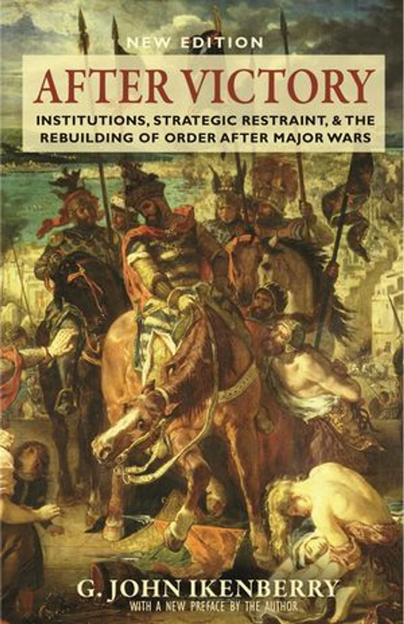 After Victory: Institutions, Strategic Restraint, And The Rebuilding Of Order Major Wars, New Edition