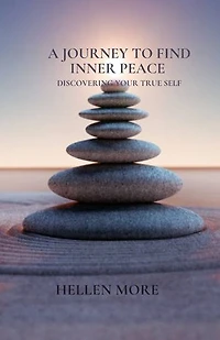 A JOURNEY TO FIND INNER PEACE: Discovering Your True Self