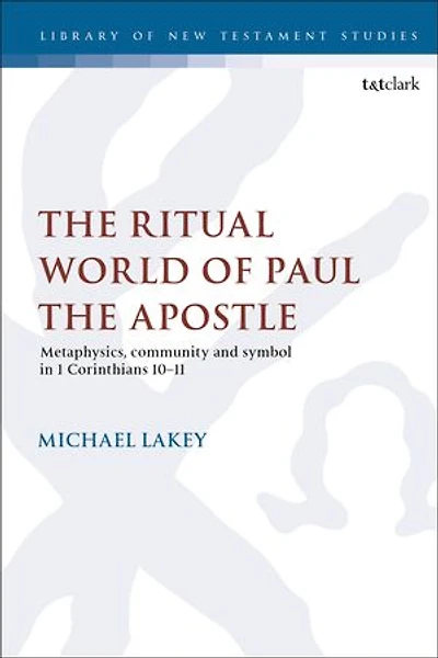 The Ritual World Of Paul Apostle: Metaphysics, Community And Symbol 1 Corinthians 10-11