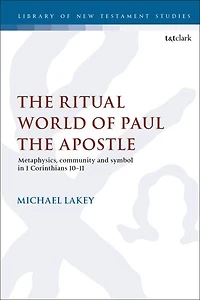 The Ritual World Of Paul Apostle: Metaphysics, Community And Symbol 1 Corinthians 10-11