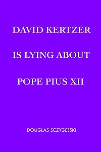 David Kertzer Is Lying About Pope Pius XII