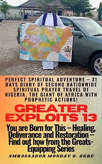 Greater Exploits - 13: Perfect Spiritual Adventure – 31 Days Diary of Second Nationwide Spiritual Prayer Travel of Nigeria, the Giant of Africa with prophetic Actions! - You are Born for This – Healing, Deliverance and Restoration – Equipping Series