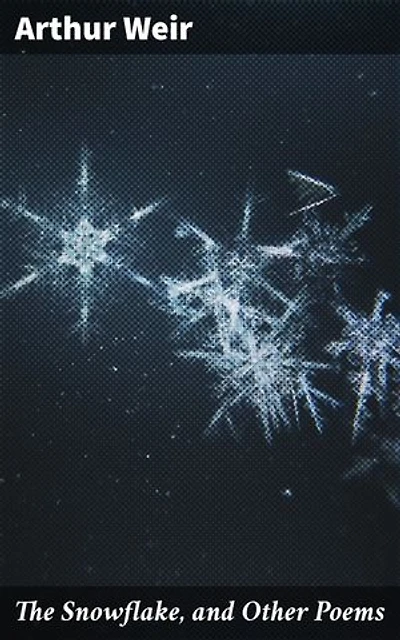 The Snowflake, and Other Poems: Exploring Nature, Love, and Human Emotions Through Poetic Imagery