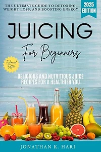 Juicing for Beginners:: The Ultimate Guide to Detoxing, Weight Loss, and Boosting Energy (Delicious and Nutritious Juice Recipes for a Healthier You)