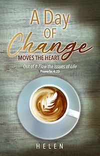 A Day of Change Moves the Heart: Out of It Flow the Issues of Life, Proverbs 4: 23