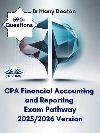 CPA Financial Accounting And Reporting Exam Pathway 2025/2026 Version: Challenge Yourself And Learn With Over 590+ Practice Questions