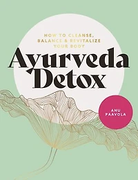 Ayurveda Detox: How To Cleanse, Balance And Revitalize Your Body