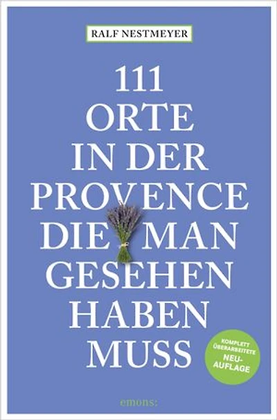 111 Orte in der Provence, die man gesehen haben muss: Reiseführer, komplett überarbeitete Neuauflage