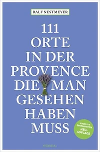 111 Orte in der Provence, die man gesehen haben muss: Reiseführer, komplett überarbeitete Neuauflage