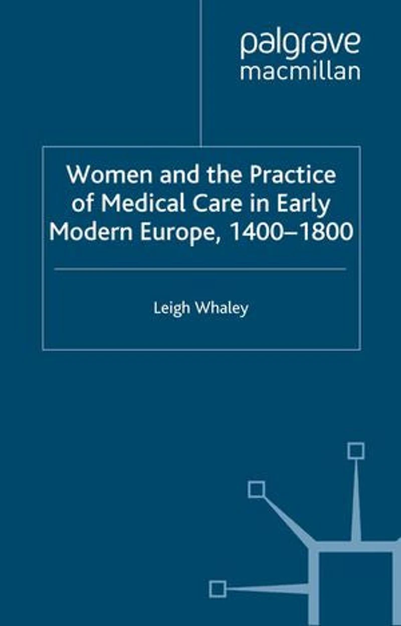 Women And The Practice Of Medical Care Early Modern Europe, 1400-1800