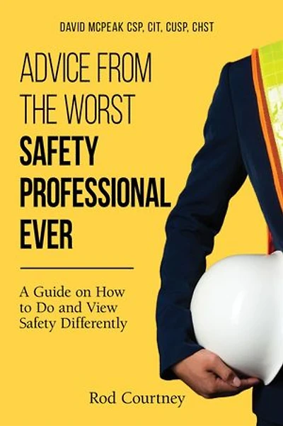 Advice from the Worst Safety Professional Ever: A Guide on How to do and View Safety Differently
