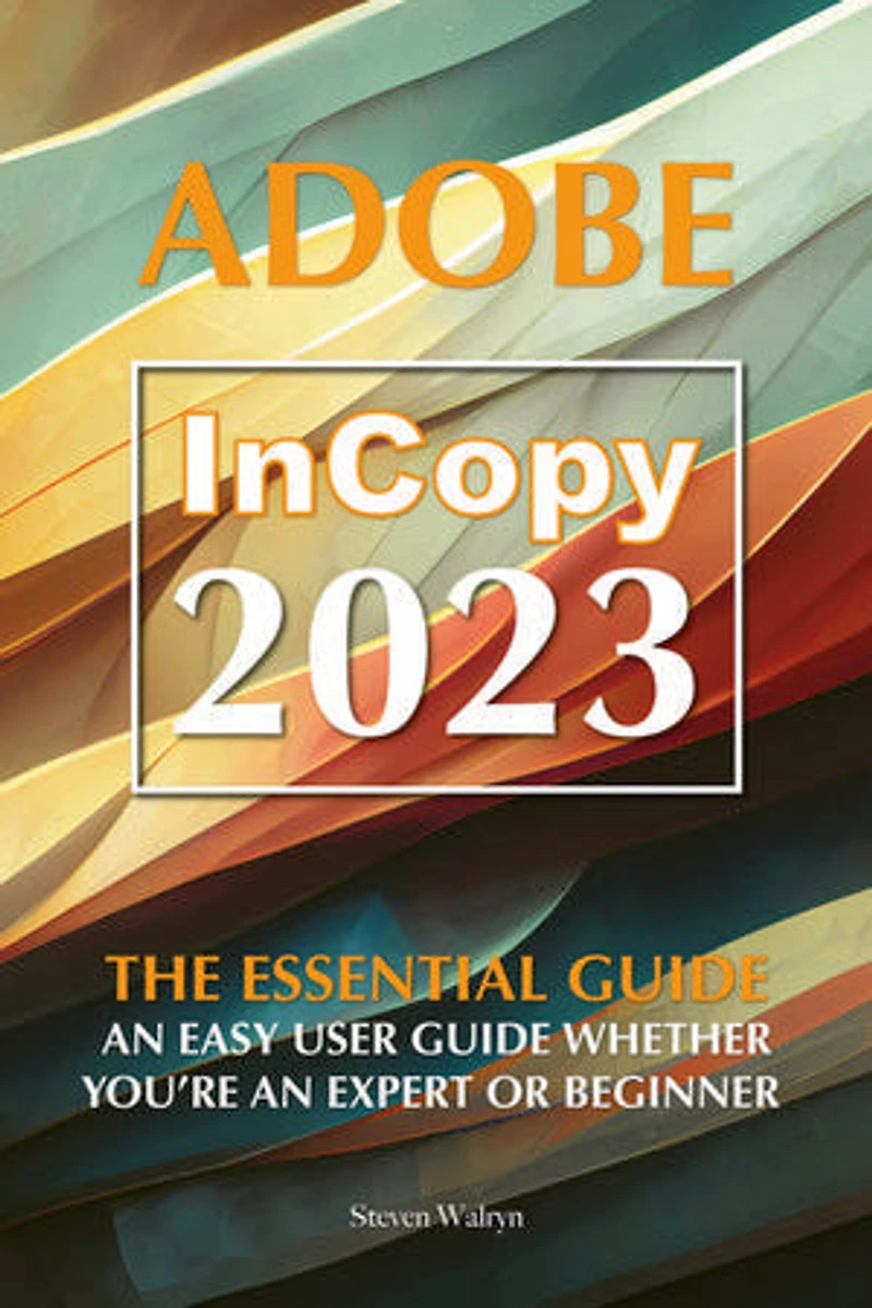 Adobe Incopy 2023: The Essential Guide An Easy User Guide Whether You’re An Expert or Beginner