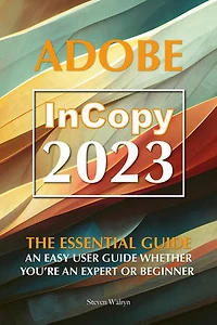 Adobe Incopy 2023: The Essential Guide An Easy User Guide Whether You’re An Expert or Beginner