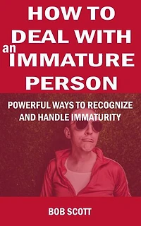 How to Deal with an Immature Person: Powerful Ways to Recognize and Handle Immaturity