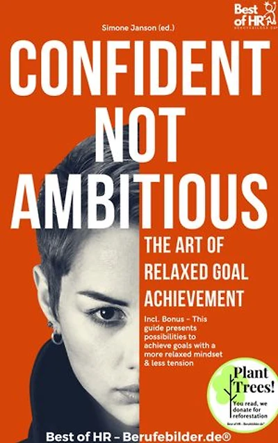 Confident Not Ambitious – The Art of Relaxed Goal Achievement: Incl. Bonus – This guide presents possibilities to achieve goals with a more relaxed mindset & less tension