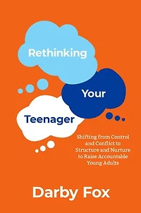 Rethinking Your Teenager: Shifting From Control And Conflict To Structure Nurture Raise Accountable Young Adults