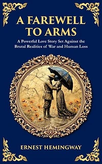 A Farewell to Arms: A Powerful Love Story Set Against the Brutal Realities of War and Human Loss
