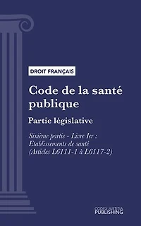 Code de la santé publique: Partie législative - Sixième partie : Etablissements et services de santé. - Livre I : Etablissements de santé (droit français)