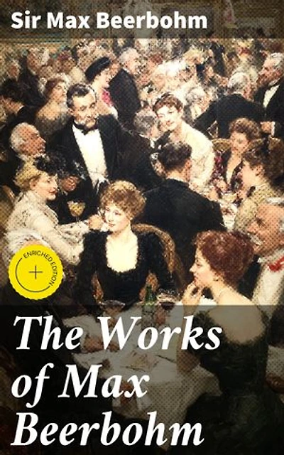 The Works of Max Beerbohm: Enriched edition. A Collection of Humorous Satire and Literary Criticism from the Edwardian Era