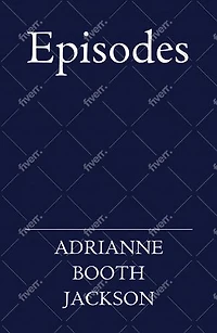 Episodes : Newly Revised Edition: A Journey of Love, Self-Worth, and Transformation in Prose and Verse