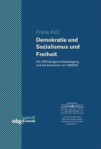 Demokratie und Sozialismus und Freiheit: Die DDR-Bürgerrechtsbewegung und die Revolution von 1989/90