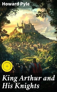 King Arthur and His Knights: Enriched edition. Legendary Tales of Chivalry and Honor