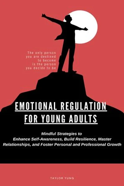 EMOTIONAL REGULATION: Mindful Strategies To Enhance Self-Awareness, Build Resilience, Master Relationships, And Foster Personal And Professional Growth