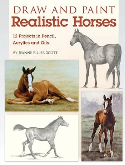Draw and Paint Realistic Horses: Projects Pencil, Acrylics Oills