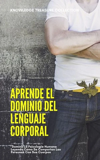 Aprende el Dominio Del Lenguaje Corporal: Domina La Psicología Humana Leyendo Como Se Comportan Las Personas Con Sus Cuerpos