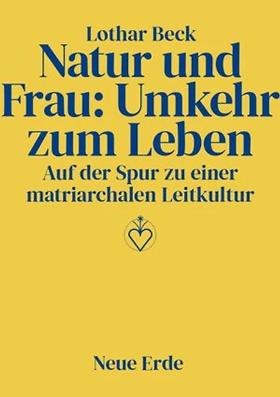 Natur und Frau: Umkehr zum Leben: Auf der Spur zu einer matriarchalen Leitkultur
