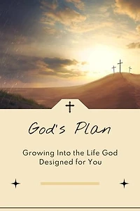 God’s Plan: Growing Into the Life God Designed for You
