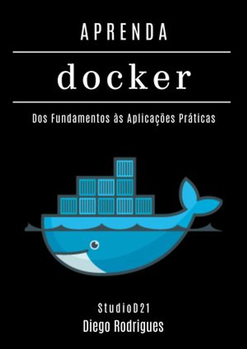 APRENDA DOCKER: Containerize Aplicações Modernas com Automação Escalável. Dos Fundamentos às Aplicações Práticas