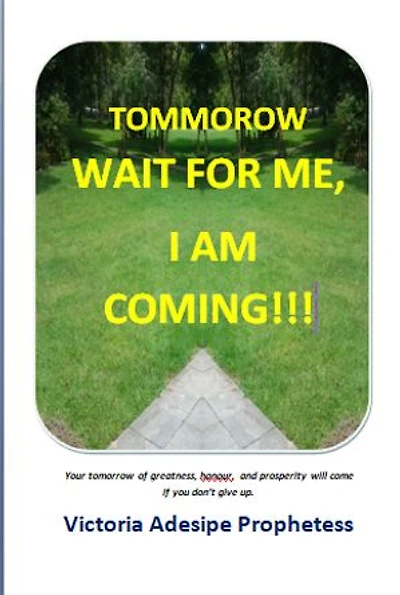 TOMORROW WAIT FOR ME I AM COMING!: your tomorrow of greatness, honour and prosperity will come if you donot give up.
