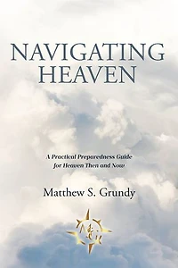 Navigating Heaven: A Practical Preparedness Guide for Heaven Then and Now