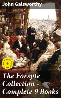 The Forsyte Collection - Complete 9 Books: Enriched edition. The Man of Property, Indian Summer of a Forsyte, In Chancery, Awakening, To Let, A Modern Comedy