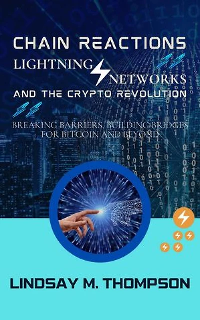 Chain Reactions: Lightning Networks and the Crypto Revolution: Breaking Barriers, Building Bridges for Bitcoin and Beyond