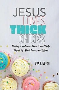 Jesus Loves Thick Chicks: Finding Freedom in Jesus from Body Negativity, Food Issues, and More