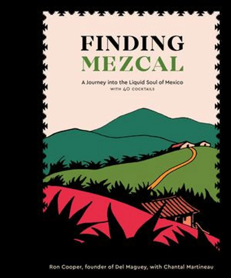 Finding Mezcal: A Journey Into The Liquid Soul Of Mexico, With 40 Cocktails