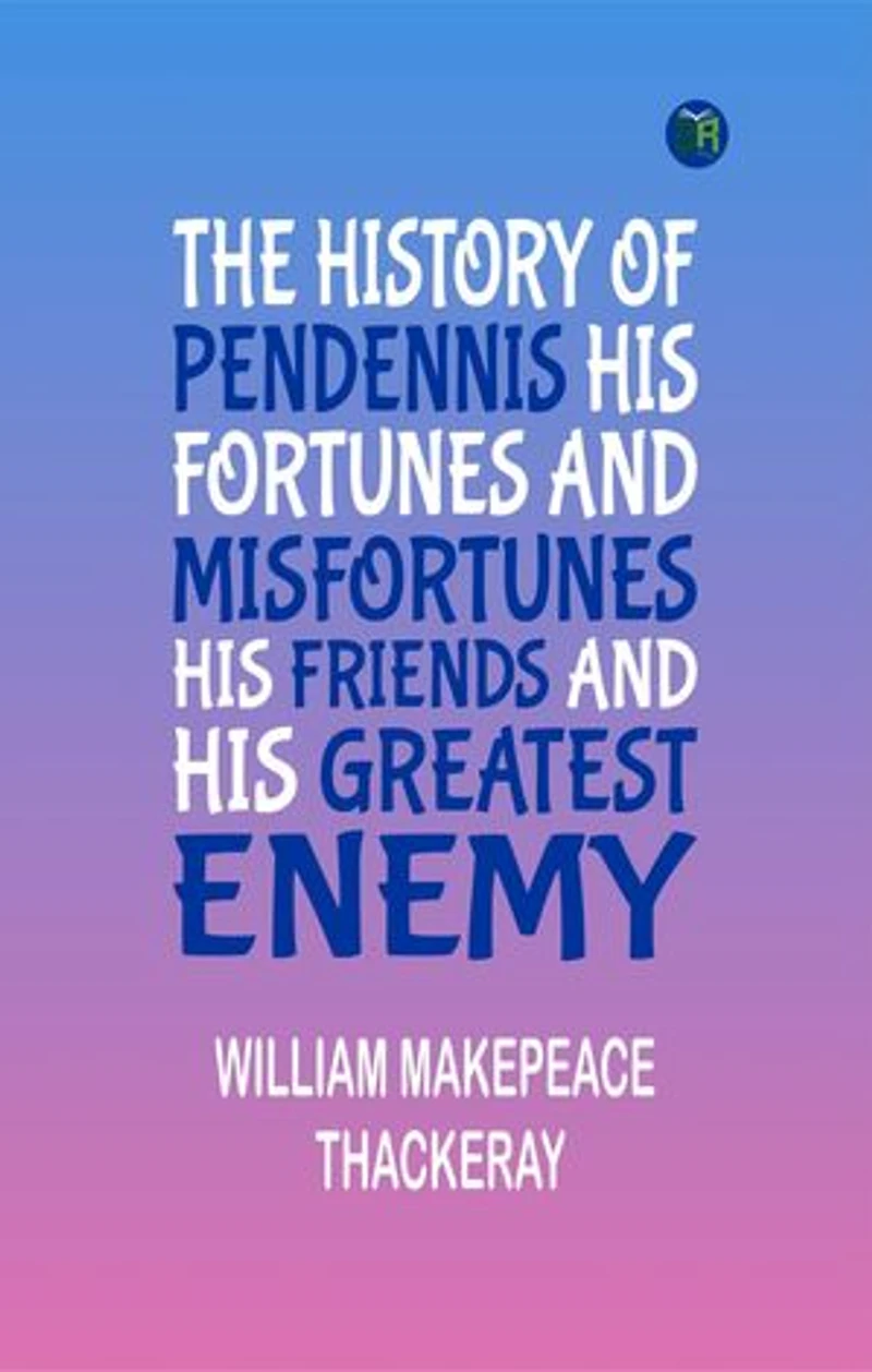 THE HISTORY OF PENDENNIS HIS FORTUNES AND MISFORTUNES, HIS FRIENDS AND HIS GREATEST ENEMY