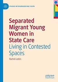 Separated Migrant Young Women State Care: Living Contested Spaces
