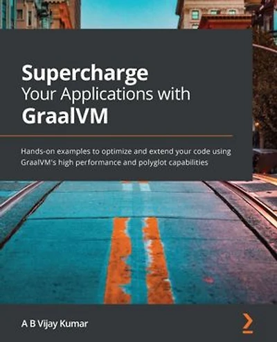 Supercharge your Applications with GraalVM: Hands-on examples to optimize and extend code using GraalVM's high performance polyglot capabilities