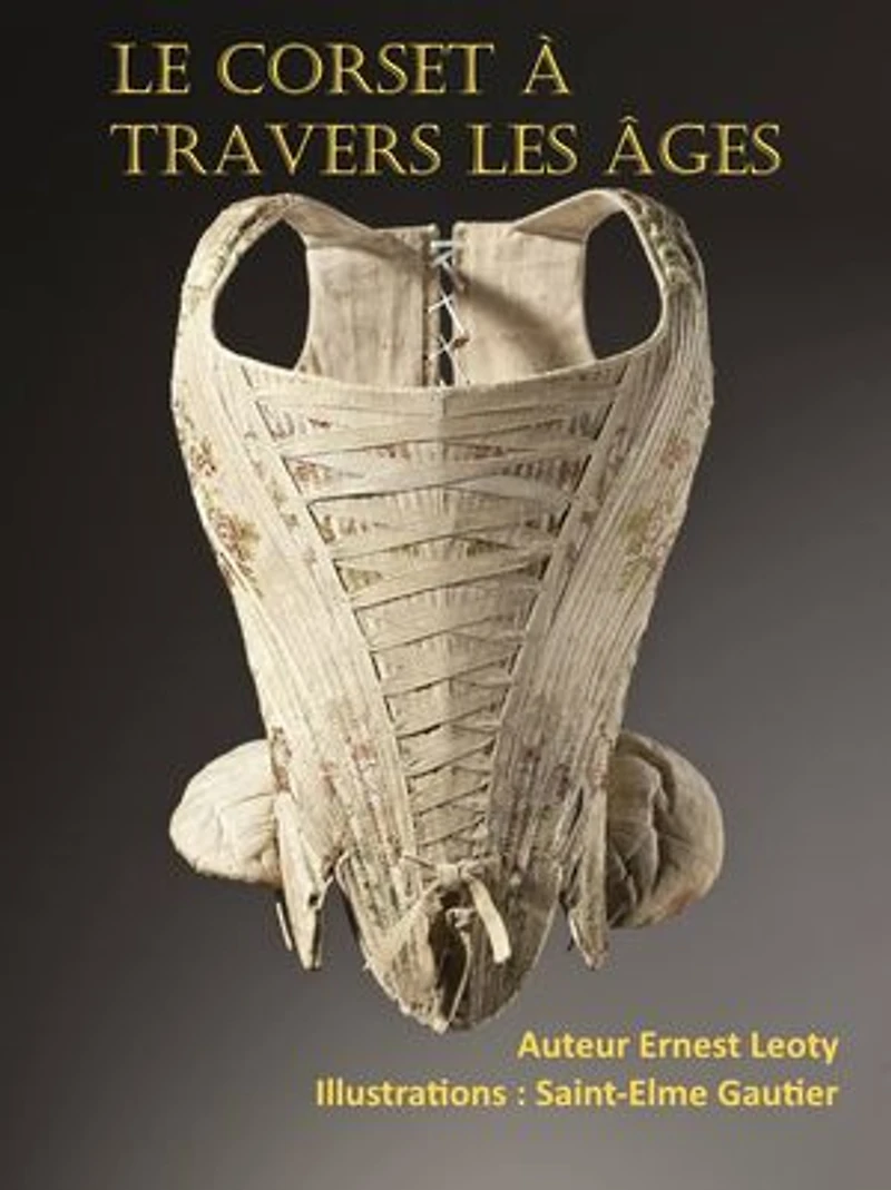 Le Corset à travers les âges (illustré): Corsets et bustiers ; Histoire sur la lingerie féminine de Ernest Leoty avec des Illustrations de Saint-Elme Gautier